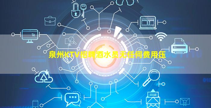 泉州KTV招聘酒水员无任何费用压